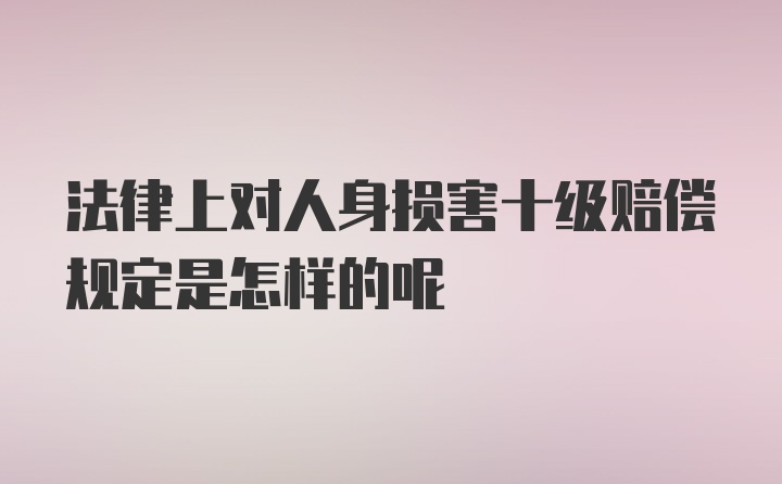 法律上对人身损害十级赔偿规定是怎样的呢