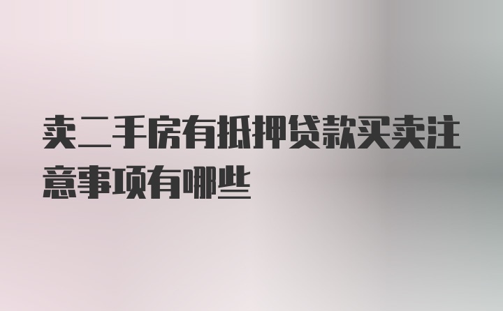 卖二手房有抵押贷款买卖注意事项有哪些