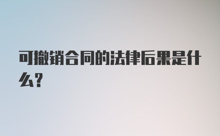 可撤销合同的法律后果是什么？