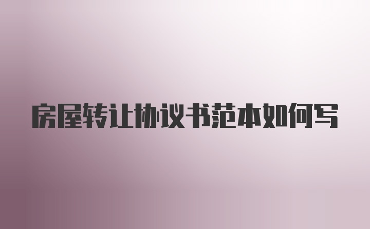 房屋转让协议书范本如何写