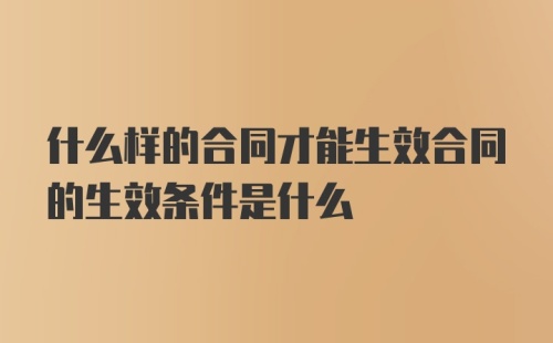 什么样的合同才能生效合同的生效条件是什么