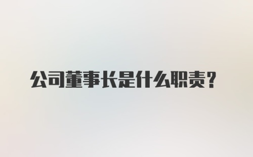 公司董事长是什么职责?