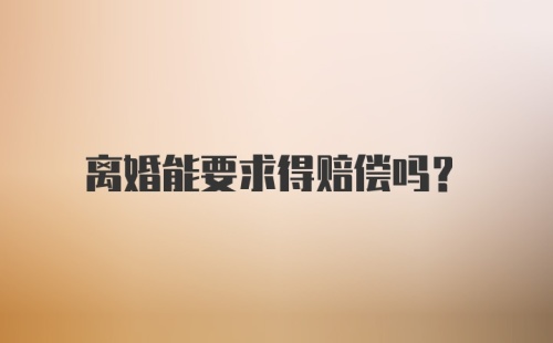 离婚能要求得赔偿吗？