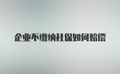 企业不缴纳社保如何赔偿