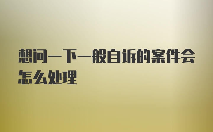 想问一下一般自诉的案件会怎么处理