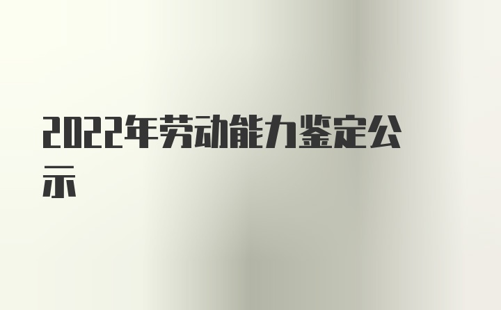 2022年劳动能力鉴定公示