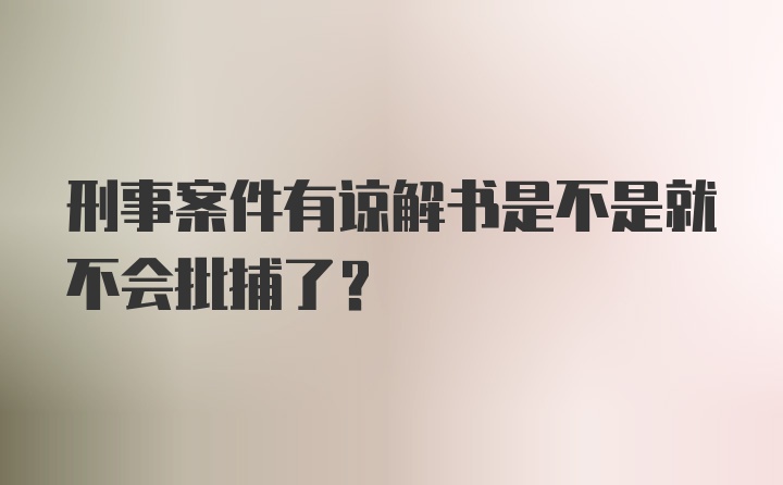 刑事案件有谅解书是不是就不会批捕了？