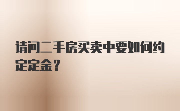 请问二手房买卖中要如何约定定金？