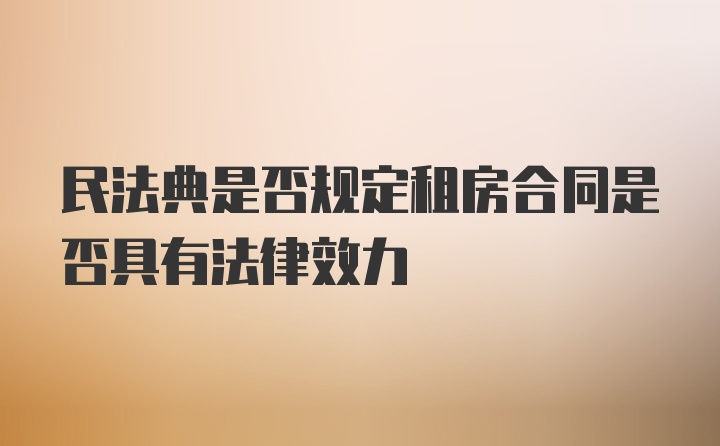 民法典是否规定租房合同是否具有法律效力