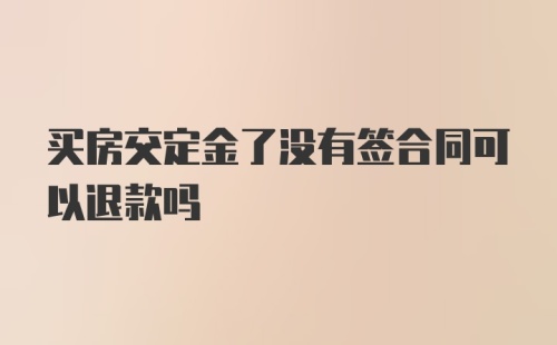 买房交定金了没有签合同可以退款吗