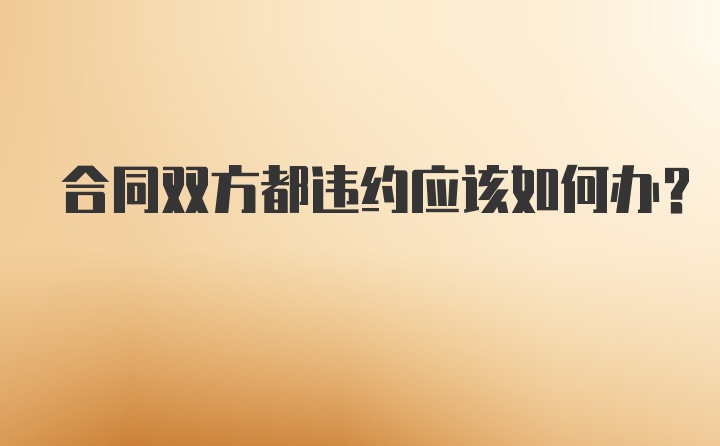 合同双方都违约应该如何办？