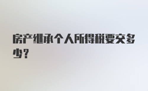 房产继承个人所得税要交多少？