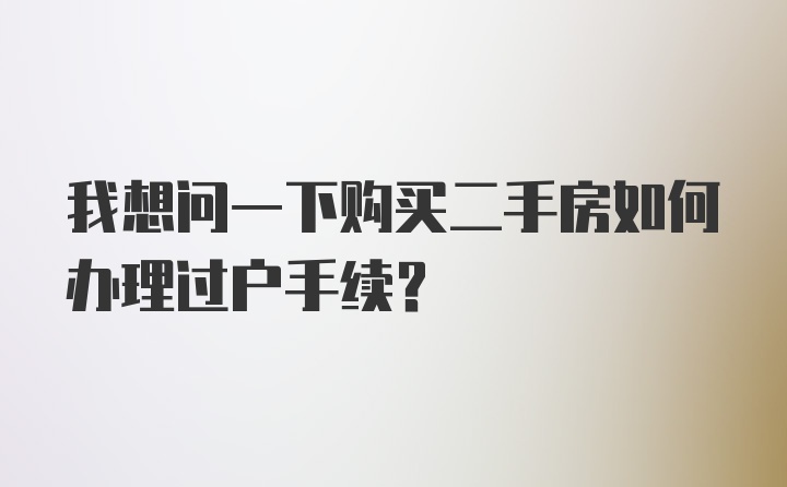 我想问一下购买二手房如何办理过户手续?