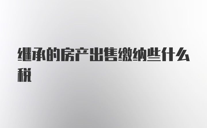 继承的房产出售缴纳些什么税