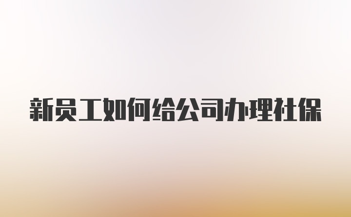 新员工如何给公司办理社保