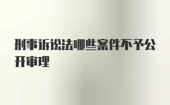 刑事诉讼法哪些案件不予公开审理