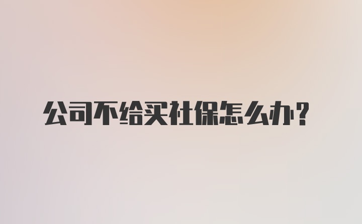 公司不给买社保怎么办？