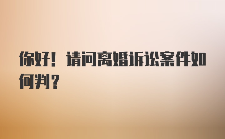 你好！请问离婚诉讼案件如何判？