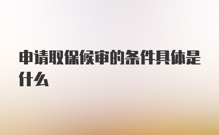 申请取保候审的条件具体是什么