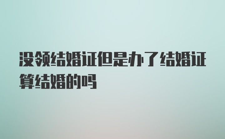 没领结婚证但是办了结婚证算结婚的吗