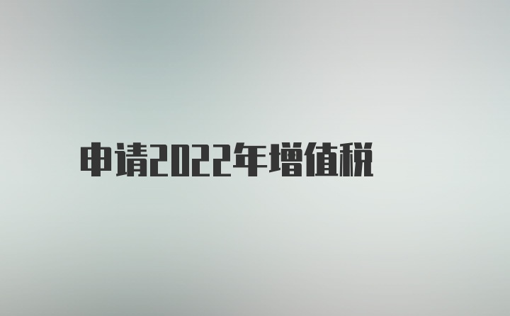 申请2022年增值税