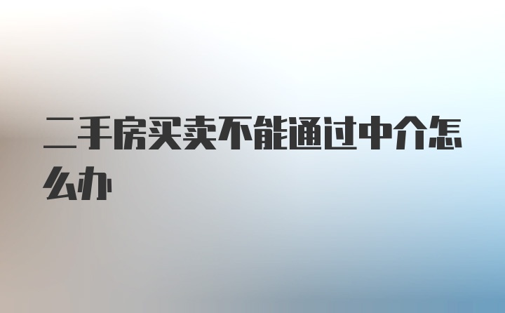 二手房买卖不能通过中介怎么办