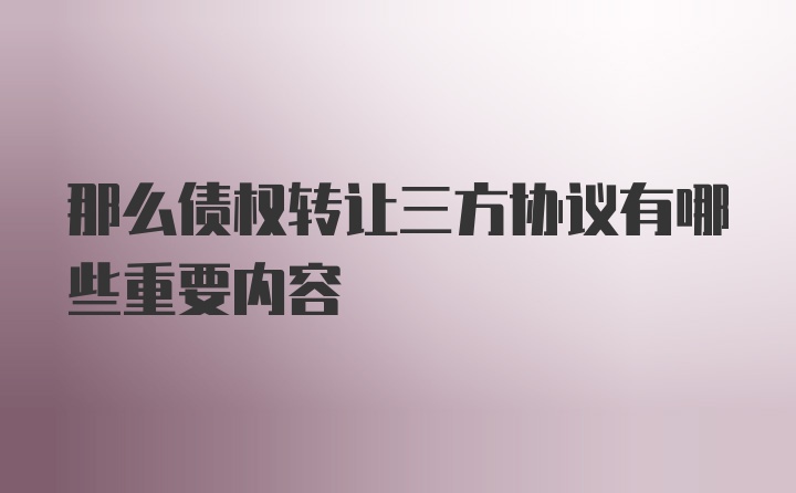 那么债权转让三方协议有哪些重要内容