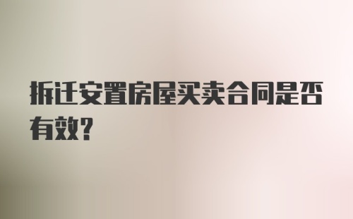 拆迁安置房屋买卖合同是否有效？