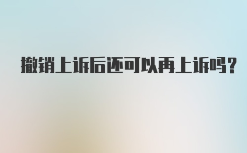 撤销上诉后还可以再上诉吗？