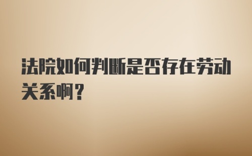 法院如何判断是否存在劳动关系啊？