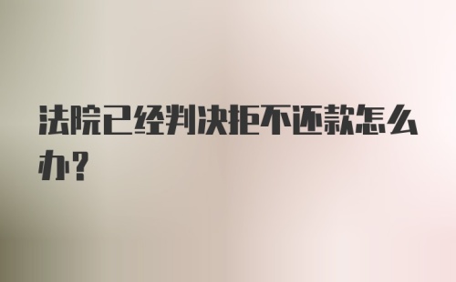 法院已经判决拒不还款怎么办？