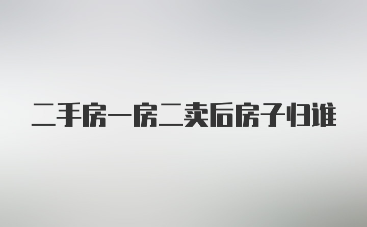 二手房一房二卖后房子归谁