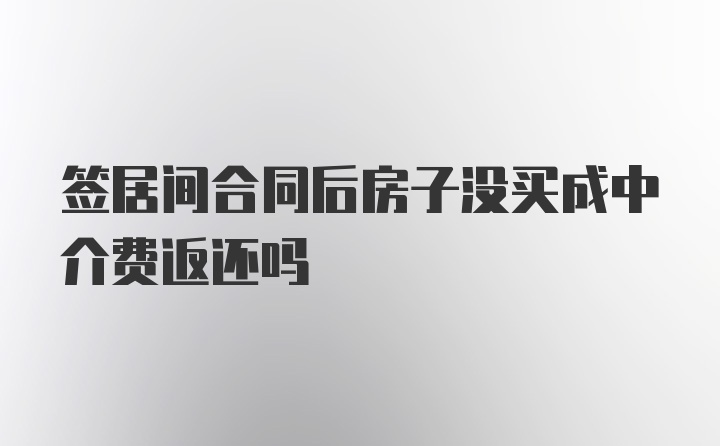 签居间合同后房子没买成中介费返还吗