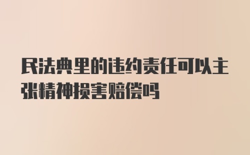 民法典里的违约责任可以主张精神损害赔偿吗