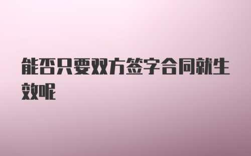 能否只要双方签字合同就生效呢