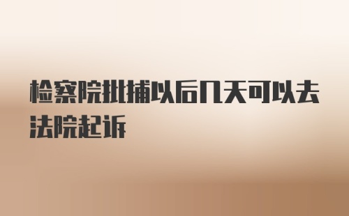 检察院批捕以后几天可以去法院起诉