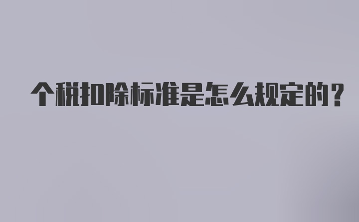 个税扣除标准是怎么规定的?