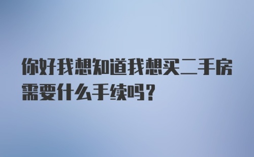 你好我想知道我想买二手房需要什么手续吗？