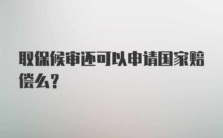 取保候审还可以申请国家赔偿么？