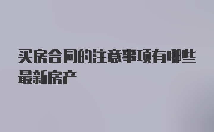 买房合同的注意事项有哪些最新房产