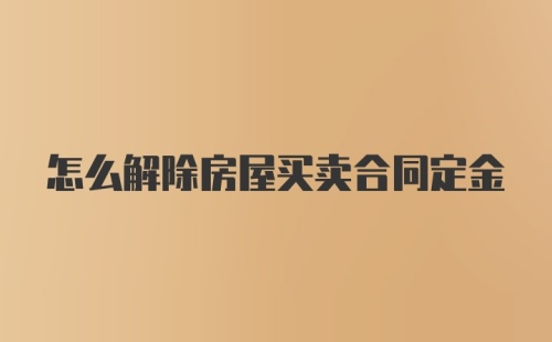 怎么解除房屋买卖合同定金