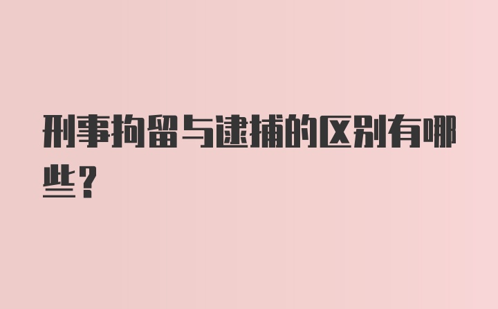 刑事拘留与逮捕的区别有哪些？