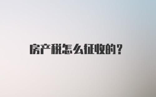 房产税怎么征收的？