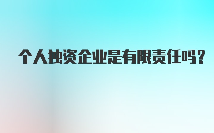 个人独资企业是有限责任吗？