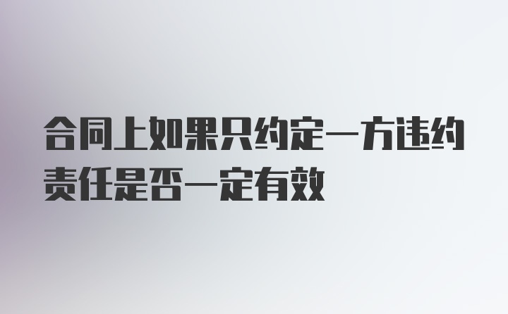 合同上如果只约定一方违约责任是否一定有效