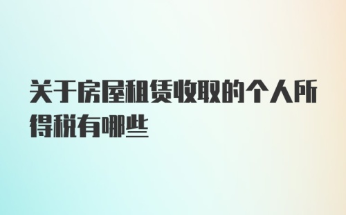 关于房屋租赁收取的个人所得税有哪些