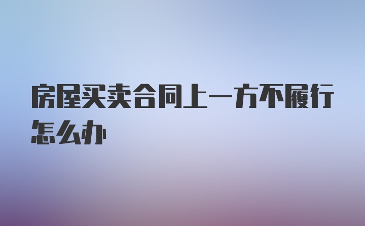 房屋买卖合同上一方不履行怎么办