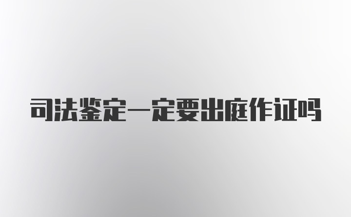 司法鉴定一定要出庭作证吗