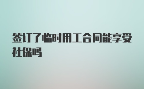 签订了临时用工合同能享受社保吗