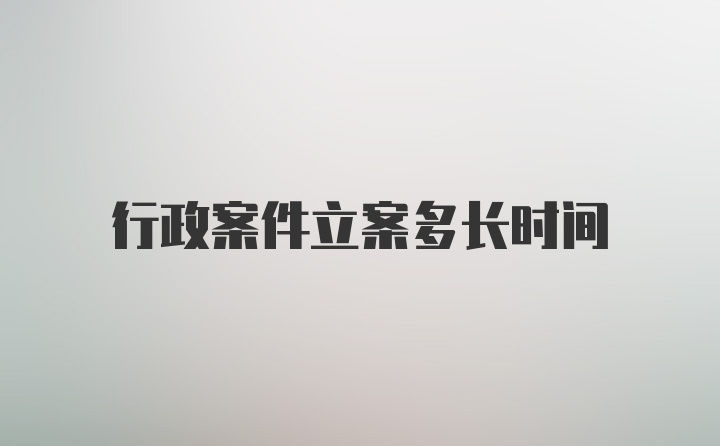 行政案件立案多长时间